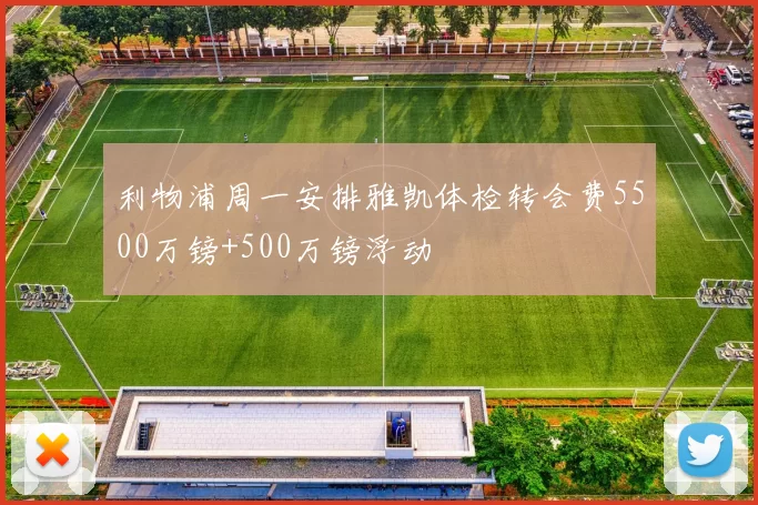 利物浦周一安排雅凯体检转会费5500万镑+500万镑浮动